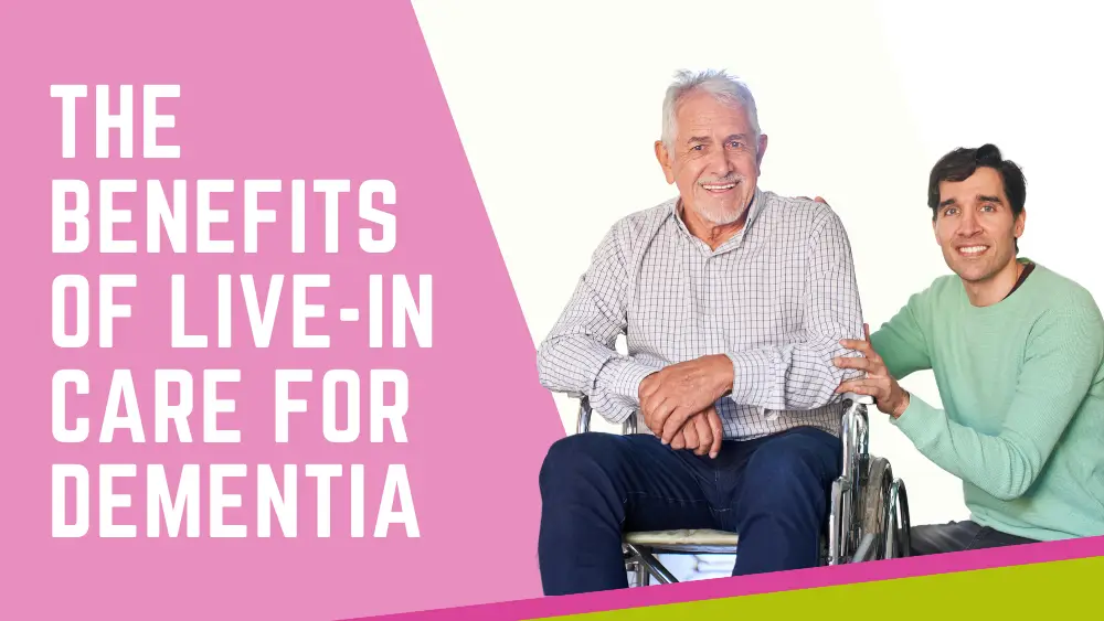 The Benefits of Live-in Care for Dementia” for how to support family with dementia​ concept